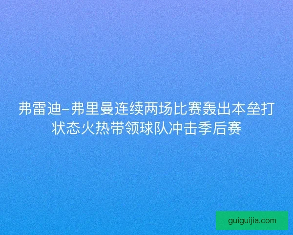 弗雷迪-弗里曼连续两场比赛轰出本垒打状态火热带领球队冲击季后赛